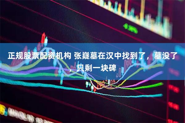正规股票配资机构 张嶷墓在汉中找到了，墓没了，只剩一块碑