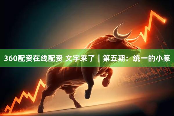 360配资在线配资 文字来了｜第五期：统一的小篆